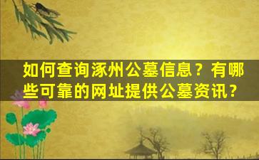 如何查询涿州公墓信息？有哪些可靠的网址提供公墓资讯？