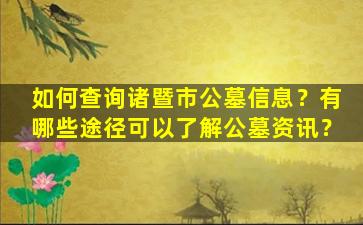 如何查询诸暨市公墓信息？有哪些途径可以了解公墓资讯？