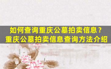如何查询重庆公墓拍卖信息？重庆公墓拍卖信息查询方法介绍