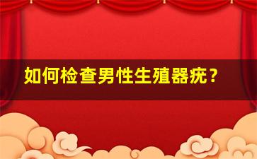 如何检查男性生殖器疣？