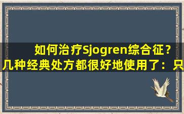 如何治疗Sjogren综合征？几种经典处方都很好地使用了：只有处方和综合征是合并的，功效不会太差
