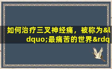如何治疗三叉神经痛，被称为“最痛苦的世界”？库兰吉（Kuanjie）专家说，他们想使用这种“超级技巧”