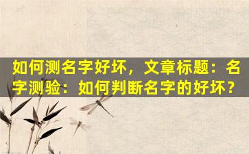 如何测名字好坏，文章标题：名字测验：如何判断名字的好坏？