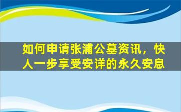 如何申请张浦公墓资讯，快人一步享受安详的永久安息