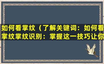 如何看掌纹（了解关键词：如何看掌纹

掌纹识别：掌握这一技巧让你更安全）