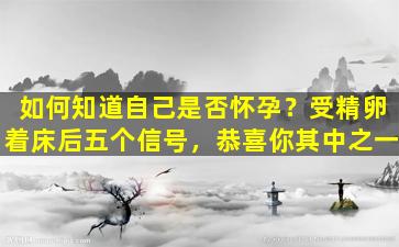 如何知道自己是否怀孕？受精卵着床后五个信号，恭喜你其中之一