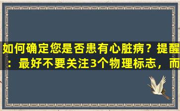 如何确定您是否患有心脏病？提醒：最好不要关注3个物理标志，而不是查看测试结果