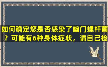 如何确定您是否感染了幽门螺杆菌？可能有6种身体症状，请自己检查