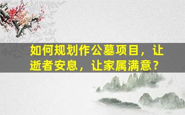 如何规划作公墓项目，让逝者安息，让家属满意？