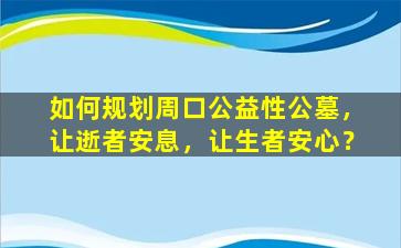 如何规划周口公益性公墓，让逝者安息，让生者安心？