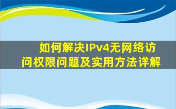 如何解决IPv4无网络访问权限问题及实用方法详解