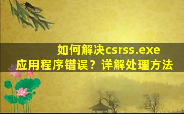 如何解决csrss.exe应用程序错误？详解处理方法