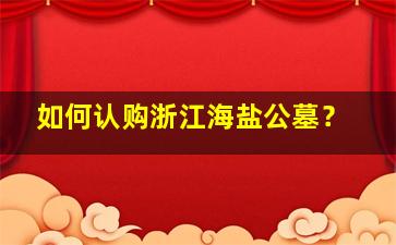 如何认购浙江海盐公墓？