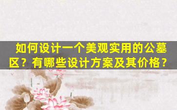 如何设计一个美观实用的公墓区？有哪些设计方案及其价格？