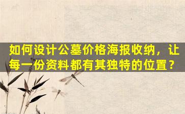 如何设计公墓价格海报收纳，让每一份资料都有其独特的位置？