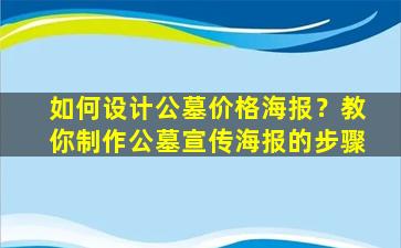 如何设计公墓价格海报？教你制作公墓宣传海报的步骤
