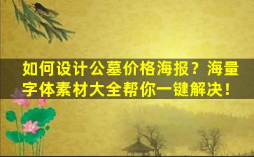 如何设计公墓价格海报？海量字体素材大全帮你一键解决！