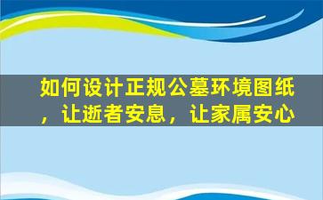如何设计正规公墓环境图纸，让逝者安息，让家属安心