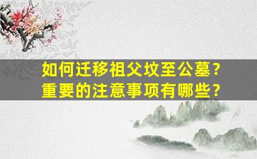 如何迁移祖父坟至公墓？重要的注意事项有哪些？