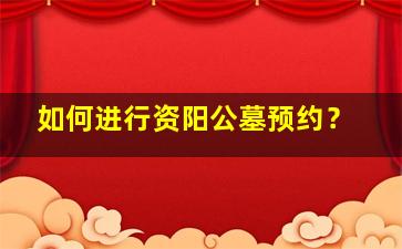 如何进行资阳公墓预约？
