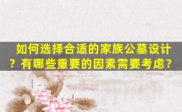 如何选择合适的家族公墓设计？有哪些重要的因素需要考虑？