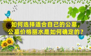 如何选择适合自己的公墓，公墓价格丽水是如何确定的？