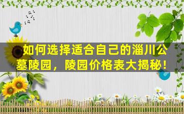 如何选择适合自己的淄川公墓陵园，陵园价格表大揭秘！
