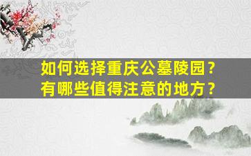 如何选择重庆公墓陵园？有哪些值得注意的地方？