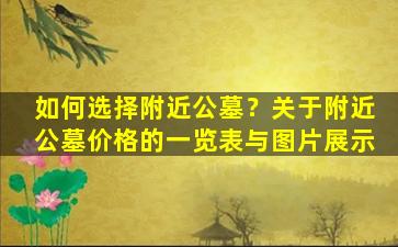 如何选择附近公墓？关于附近公墓价格的一览表与图片展示