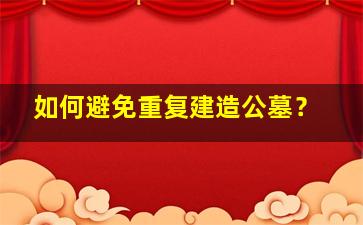 如何避免重复建造公墓？