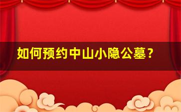 如何预约中山小隐公墓？