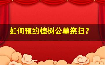 如何预约樟树公墓祭扫？