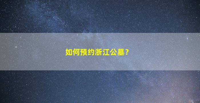如何预约浙江公墓？