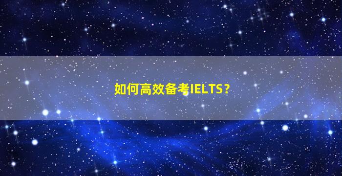 如何高效备考IELTS？