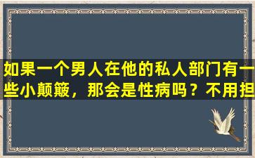 如果一个男人在他的私人部门有一些小颠簸，那会是性病吗？不用担心！真正的性病看起来像这样