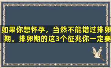 如果你想怀孕，当然不能错过排卵期。排卵期的这3个征兆你一定要注意。