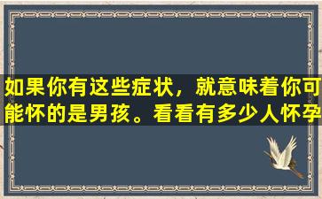 如果你有这些症状，就意味着你可能怀的是男孩。看看有多少人怀孕了！