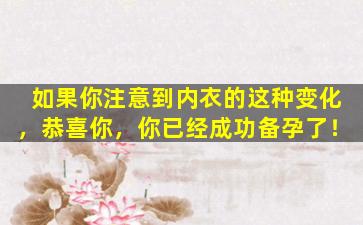 如果你注意到内衣的这种变化，恭喜你，你已经成功备孕了！