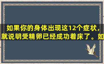 如果你的身体出现这12个症状，就说明受精卵已经成功着床了。如果您正在准备怀孕，请检查一下。