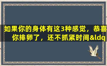 如果你的身体有这3种感觉，恭喜你排卵了，还不抓紧时间“生娃”吗？