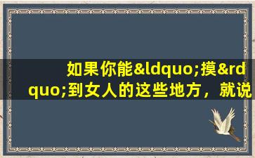 如果你能“摸”到女人的这些地方，就说明她已经被你占据了，男人不必怀疑。