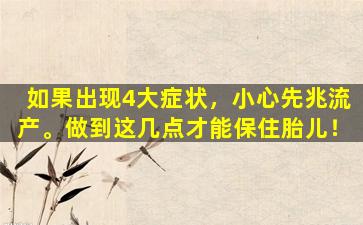 如果出现4大症状，小心先兆流产。做到这几点才能保住胎儿！