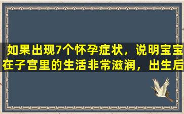 如果出现7个怀孕症状，说明宝宝在子宫里的生活非常滋润，出生后会聪明健康。