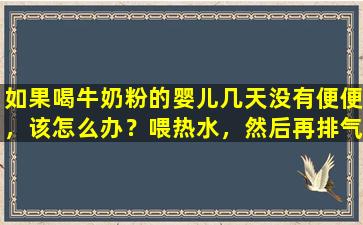 如果喝牛奶粉的婴儿几天没有便便，该怎么办？喂热水，然后再排气