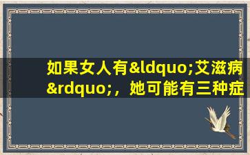 如果女人有“艾滋病”，她可能有三种症状，或者许多人可能不会感觉到。