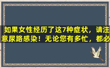 如果女性经历了这7种症状，请注意尿路感染！无论您有多忙，都必须去医院看看！