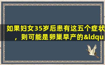 如果妇女35岁后患有这五个症状，则可能是卵巢早产的“信号”。