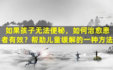 如果孩子无法便秘，如何治愈患者有效？帮助儿童缓解的一种方法