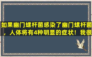 如果幽门螺杆菌感染了幽门螺杆菌，人体将有4种明显的症状！我很幸运能够尽早发现，预防胃癌