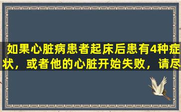 如果心脏病患者起床后患有4种症状，或者他的心脏开始失败，请尽快进行检查